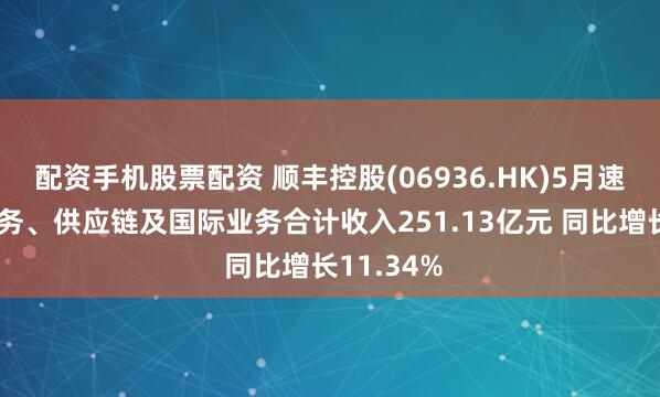 配资手机股票配资 顺丰控股(06936.HK)5月速运物流业务、供应链及国际业务合计收入251.13亿元 同比增长11.34%