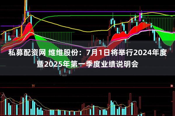 私募配资网 维维股份：7月1日将举行2024年度暨2025年第一季度业绩说明会