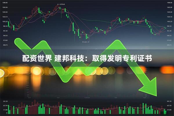 配资世界 建邦科技：取得发明专利证书