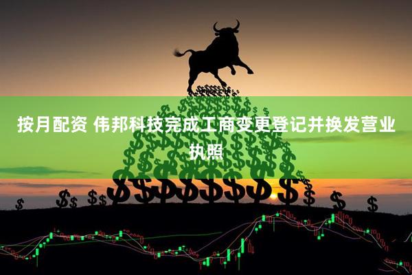 按月配资 伟邦科技完成工商变更登记并换发营业执照