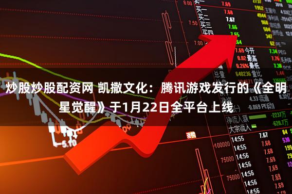 炒股炒股配资网 凯撒文化：腾讯游戏发行的《全明星觉醒》于1月22日全平台上线